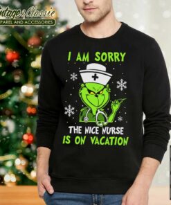 I Am Sorry The Nice Nurse Is On Vacation Christmas Shirt Grinch Nurse Sweatshirt