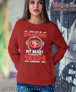 I May Live In Colorado But My Heart Is Always In The 49ers Sweatshirt