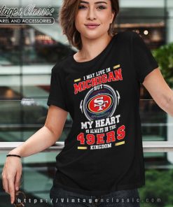 I May Live In Michigan But My Heart Is Always In The 49ers Kingdom Shirt