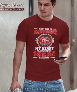 I May Live In Tennessee But My Heart Is Always In The 49ers Tshirt