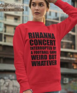 Rihanna Concert Interrupted By A Football Game Weird But Whatever Sweetshirt