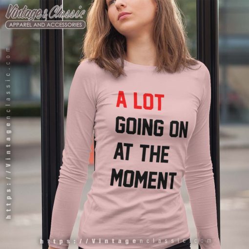 A Lot Going On At The Moment Taylor Swift Shirt