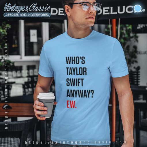 Whos Taylor Swift Anyway? Ew Shirt