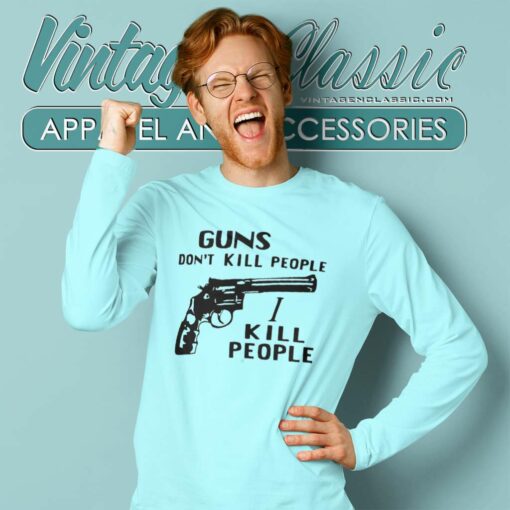 Guns Dont Kill People I Kill People Shirt
