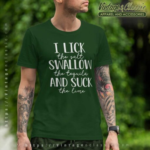 I Lick The Salt Swallow The Tequila Shirt