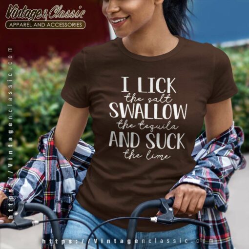 I Lick The Salt Swallow The Tequila Shirt