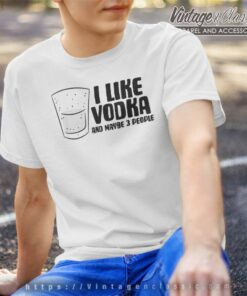 I Like Vodka And Maybe 3 People T Shirt