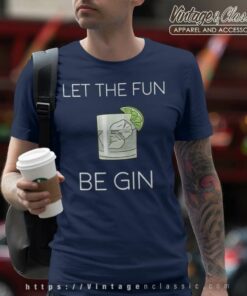 Let The Fun Be Gin T Shirt