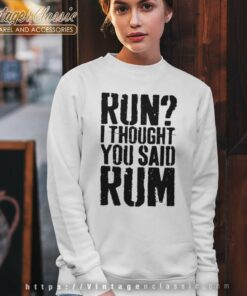 Run I Thought You Said Rum Sweatshirt
