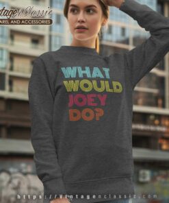 What Would Joey Do Sweatshirt