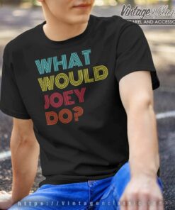 What Would Joey Do T Shirt