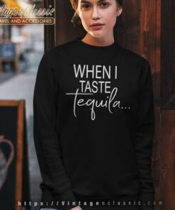 When I Taste Tequila Sweatshirt