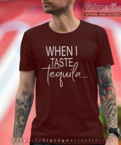 When I Taste Tequila T Shirt