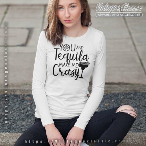 You And Tequila Make Me Crazy Shirt