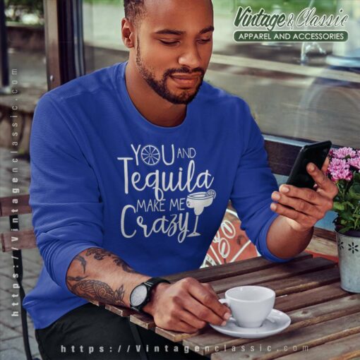 You And Tequila Make Me Crazy Shirt