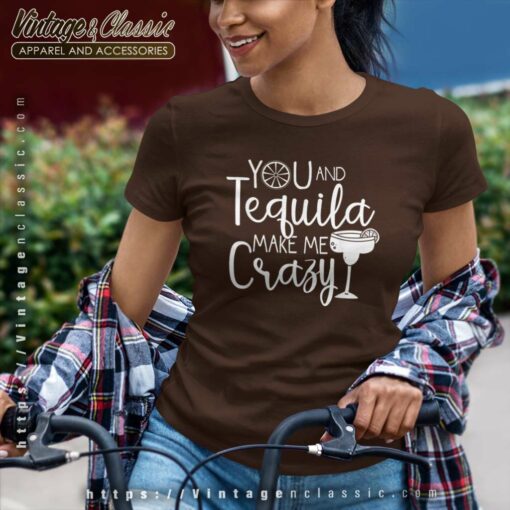 You And Tequila Make Me Crazy Shirt