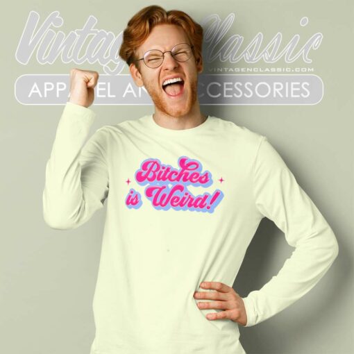 Bitches Is Weird Funny Shirt
