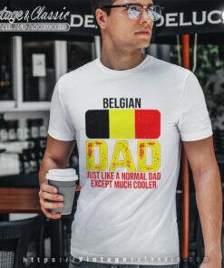 Dad Belgium Flag Just Like A Normal Dad Except Much Cooler T Shirt