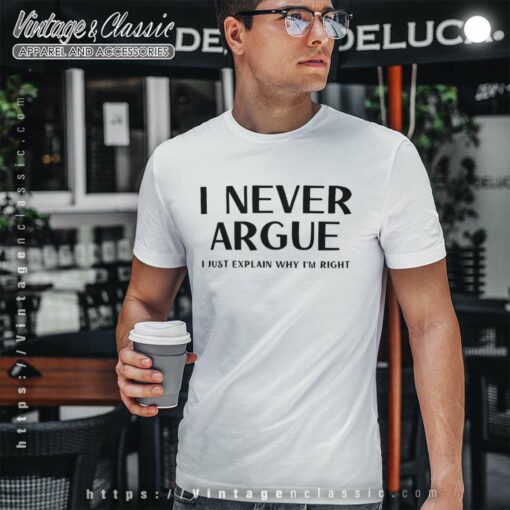 I Never Argue I Just Explain Why Im Right Shirt