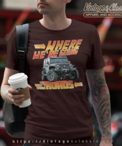 Jeep Where We Are Going We Dont Need Roads T Shirt
