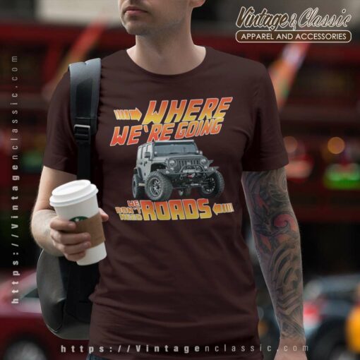 Jeep Where We Are Going We Dont Need Roads Shirt