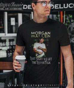 Last Night We Let The Liquor Talk Morgan Wallen Shirt