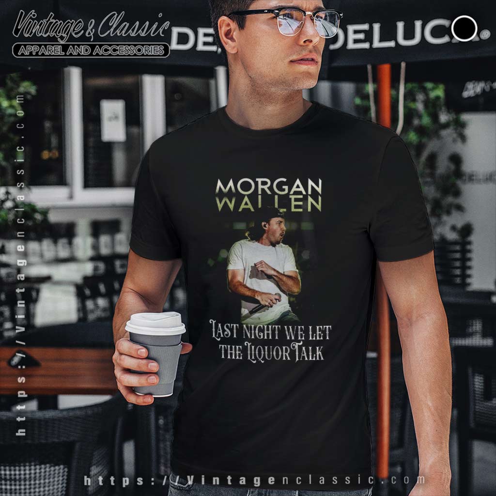 Last Night We Let The Liquor Talk Morgan Wallen Shirt Vintagenclassic Tee