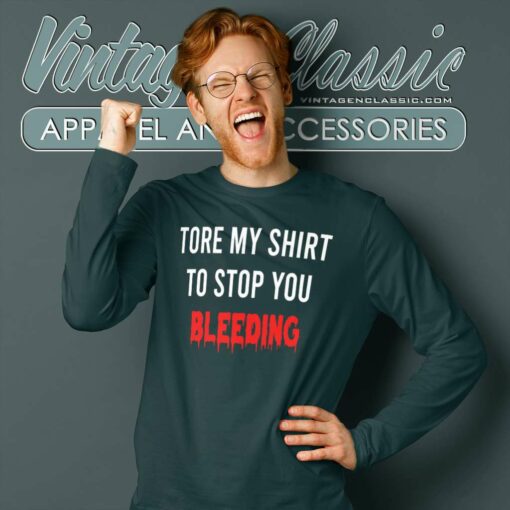 Tore My Shirt To Stop You Bleeding