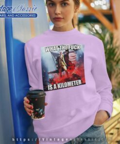 What The Fuck Is A Kilometer Meme Sweatshirt